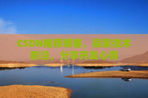 CSDN推荐博客，探索技术前沿，分享开发心得